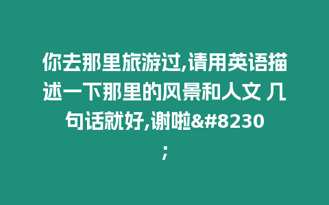 你去那里旅游過,請用英語描述一下那里的風景和人文 幾句話就好,謝啦…