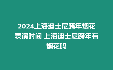 2024上海迪士尼跨年煙花表演時(shí)間 上海迪士尼跨年有煙花嗎