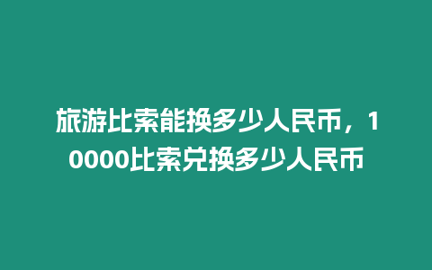 旅游比索能換多少人民幣，10000比索兌換多少人民幣