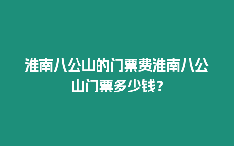 淮南八公山的門票費淮南八公山門票多少錢？