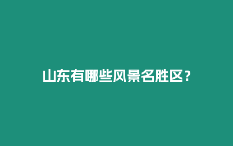 山東有哪些風景名勝區？