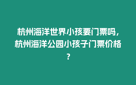 杭州海洋世界小孩要門票嗎，杭州海洋公園小孩子門票價格？