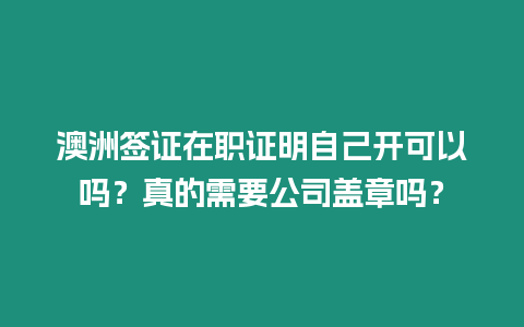 澳洲簽證在職證明自己開可以嗎？真的需要公司蓋章嗎？