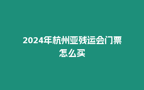 2024年杭州亞殘運會門票怎么買