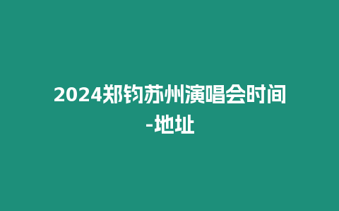 2024鄭鈞蘇州演唱會時間-地址