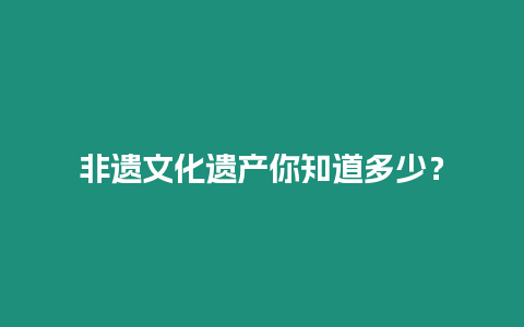 非遺文化遺產(chǎn)你知道多少？