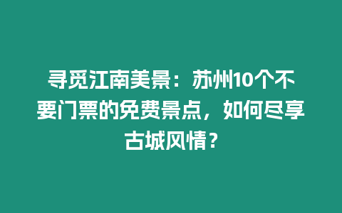 尋覓江南美景：蘇州10個(gè)不要門票的免費(fèi)景點(diǎn)，如何盡享古城風(fēng)情？