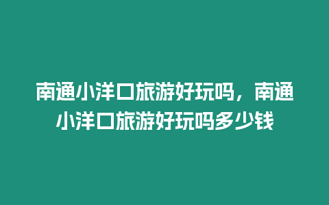 南通小洋口旅游好玩嗎，南通小洋口旅游好玩嗎多少錢