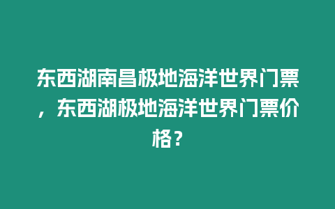 東西湖南昌極地海洋世界門票，東西湖極地海洋世界門票價格？