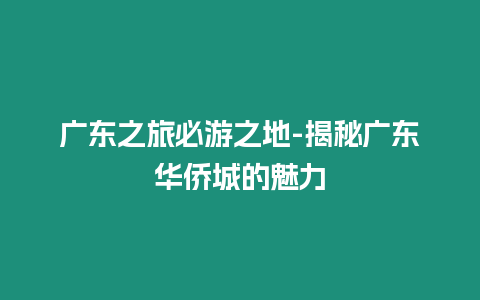 廣東之旅必游之地-揭秘廣東華僑城的魅力