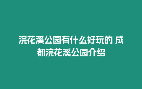 浣花溪公園有什么好玩的 成都浣花溪公園介紹