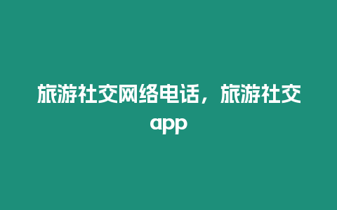 旅游社交網(wǎng)絡(luò)電話，旅游社交app