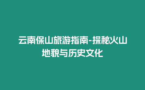 云南保山旅游指南-探秘火山地貌與歷史文化