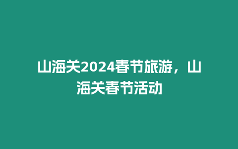 山海關2024春節旅游，山海關春節活動