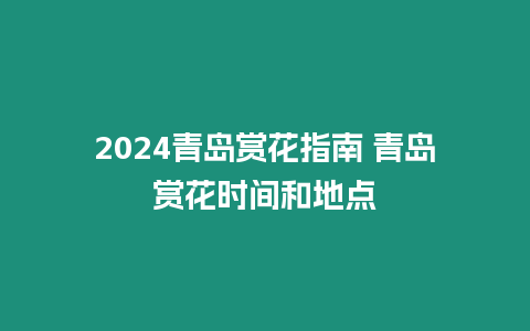 2024青島賞花指南 青島賞花時間和地點