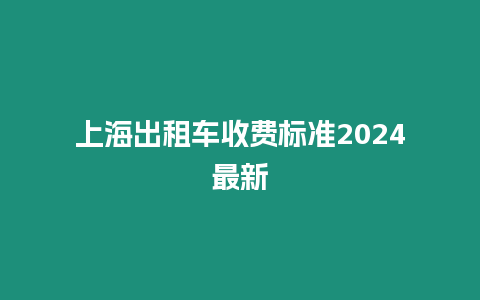 上海出租車(chē)收費(fèi)標(biāo)準(zhǔn)2024最新