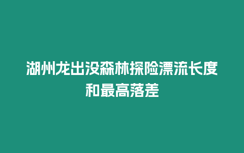 湖州龍出沒森林探險漂流長度和最高落差