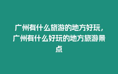 廣州有什么旅游的地方好玩，廣州有什么好玩的地方旅游景點