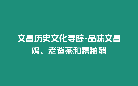 文昌歷史文化尋蹤-品味文昌雞、老爸茶和糟粕醋