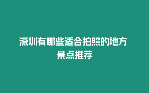 深圳有哪些適合拍照的地方 景點推薦