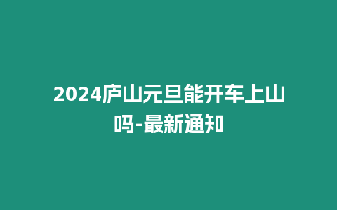 2024廬山元旦能開車上山嗎-最新通知