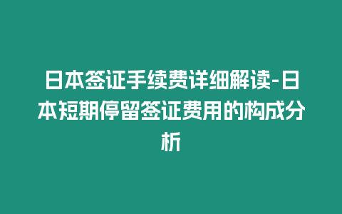 日本簽證手續費詳細解讀-日本短期停留簽證費用的構成分析