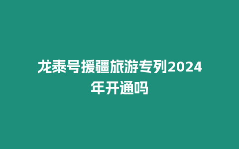 龍?zhí)┨栐糜螌Ａ?024年開通嗎