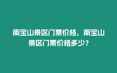 南寶山景區(qū)門票價格，南寶山景區(qū)門票價格多少？