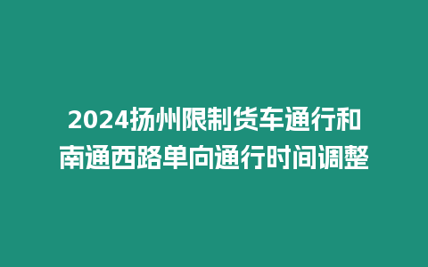 2024揚州限制貨車通行和南通西路單向通行時間調整