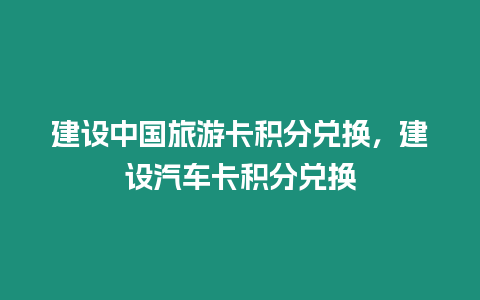 建設中國旅游卡積分兌換，建設汽車卡積分兌換