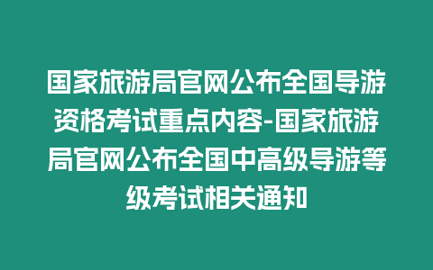 國家旅游局官網公布全國導游資格考試重點內容-國家旅游局官網公布全國中高級導游等級考試相關通知