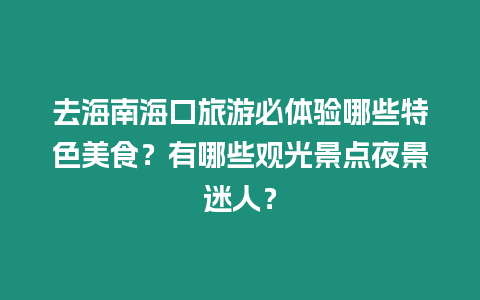 去海南?？诼糜伪伢w驗?zāi)男┨厣朗常坑心男┯^光景點(diǎn)夜景迷人？