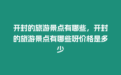 開封的旅游景點有哪些，開封的旅游景點有哪些呀價格是多少