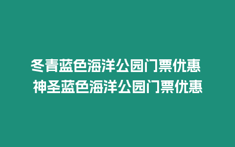 冬青藍色海洋公園門票優惠 神圣藍色海洋公園門票優惠