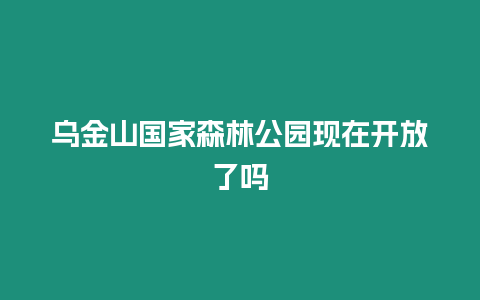 烏金山國家森林公園現(xiàn)在開放了嗎