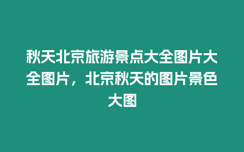 秋天北京旅游景點大全圖片大全圖片，北京秋天的圖片景色大圖