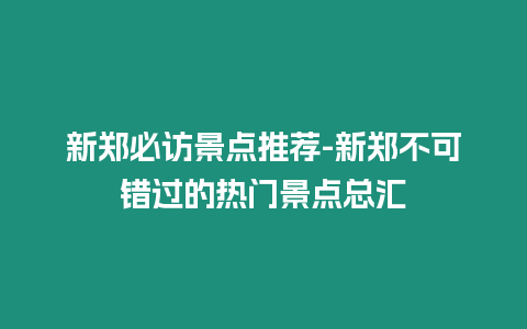 新鄭必訪景點推薦-新鄭不可錯過的熱門景點總匯