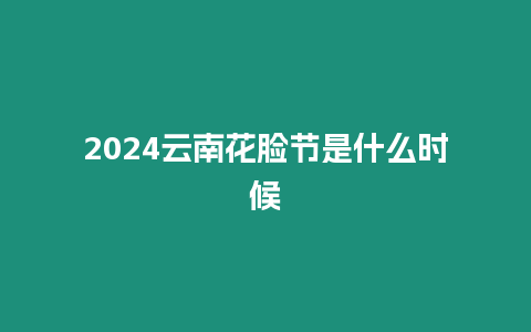 2024云南花臉節(jié)是什么時(shí)候