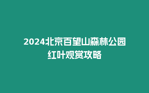 2024北京百望山森林公園紅葉觀賞攻略