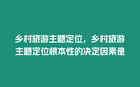 鄉(xiāng)村旅游主題定位，鄉(xiāng)村旅游主題定位根本性的決定因素是