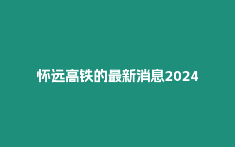 懷遠高鐵的最新消息2024