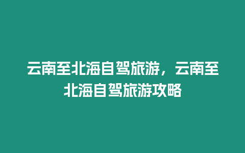 云南至北海自駕旅游，云南至北海自駕旅游攻略