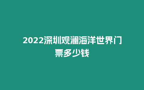 2024深圳觀瀾海洋世界門票多少錢