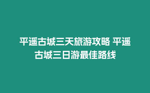 平遙古城三天旅游攻略 平遙古城三日游最佳路線