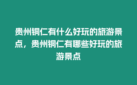 貴州銅仁有什么好玩的旅游景點，貴州銅仁有哪些好玩的旅游景點