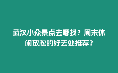 武漢小眾景點去哪找？周末休閑放松的好去處推薦？