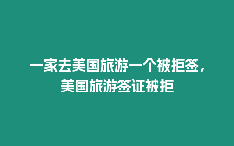 一家去美國旅游一個被拒簽，美國旅游簽證被拒