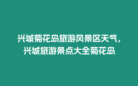 興城菊花島旅游風(fēng)景區(qū)天氣，興城旅游景點(diǎn)大全菊花島