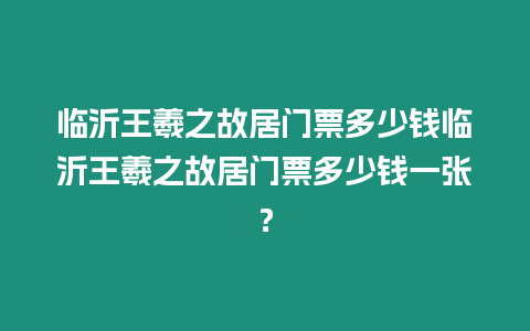 臨沂王羲之故居門票多少錢臨沂王羲之故居門票多少錢一張？