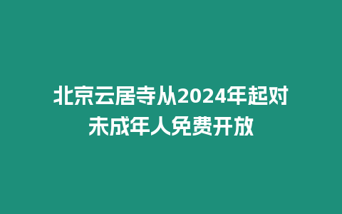 北京云居寺從2024年起對(duì)未成年人免費(fèi)開(kāi)放